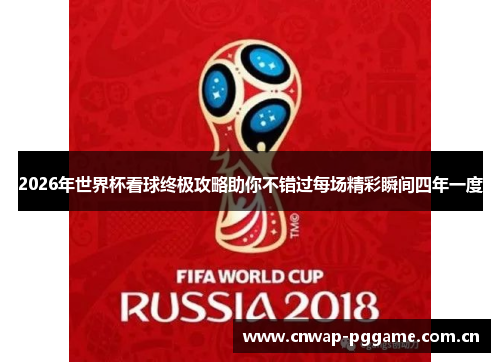 2026年世界杯看球终极攻略助你不错过每场精彩瞬间四年一度 2026年世界杯看球终极攻略助你不错过每场精彩瞬间四年一度