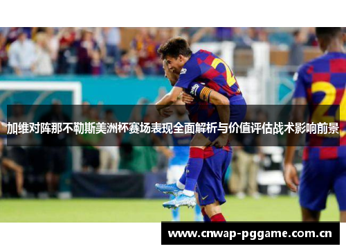 加维对阵那不勒斯美洲杯赛场表现全面解析与价值评估战术影响前景